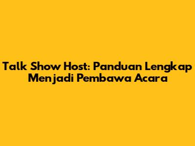 Talk Show Host: Panduan Lengkap Menjadi Pembawa Acara