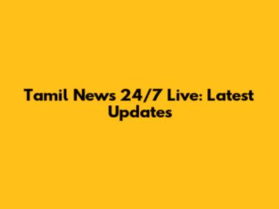 Tamil News 24/7 Live: Latest Updates