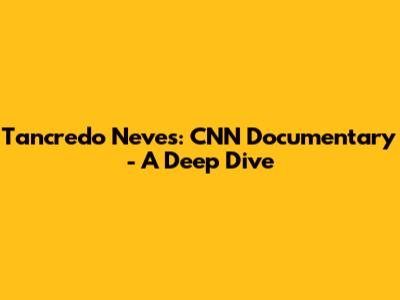 Tancredo Neves: CNN Documentary - A Deep Dive