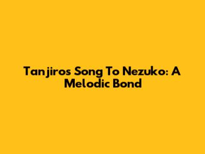 Tanjiro's Song To Nezuko: A Melodic Bond