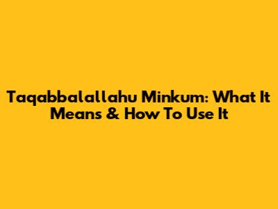Taqabbalallahu Minkum: What It Means & How To Use It