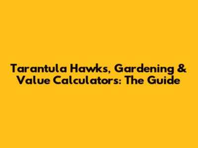 Tarantula Hawks, Gardening & Value Calculators: The Guide