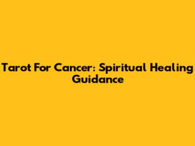Tarot For Cancer: Spiritual Healing Guidance