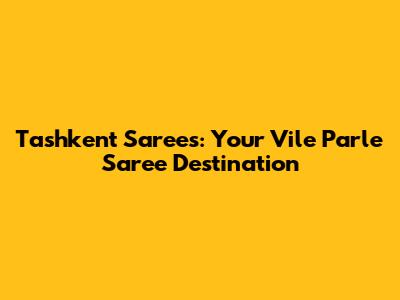 Tashkent Sarees: Your Vile Parle Saree Destination