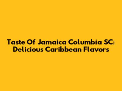 Taste Of Jamaica Columbia SC: Delicious Caribbean Flavors