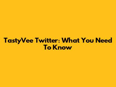 TastyVee Twitter: What You Need To Know