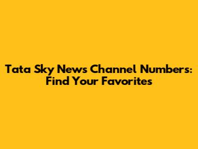 Tata Sky News Channel Numbers: Find Your Favorites