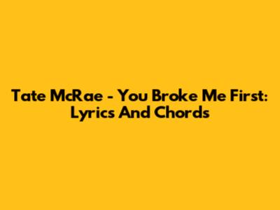 Tate McRae - You Broke Me First: Lyrics And Chords