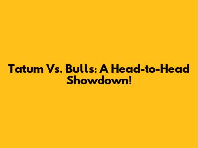 Tatum Vs. Bulls: A Head-to-Head Showdown!