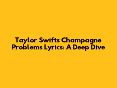 Taylor Swift's "Champagne Problems" Lyrics: A Deep Dive