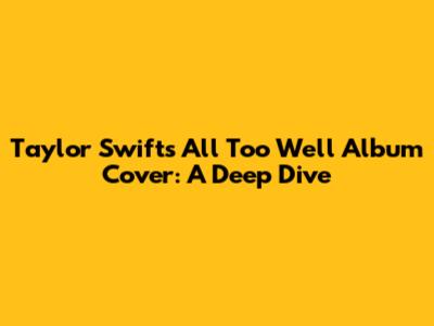 Taylor Swift's 'All Too Well' Album Cover: A Deep Dive