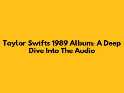Taylor Swift's 1989 Album: A Deep Dive Into The Audio