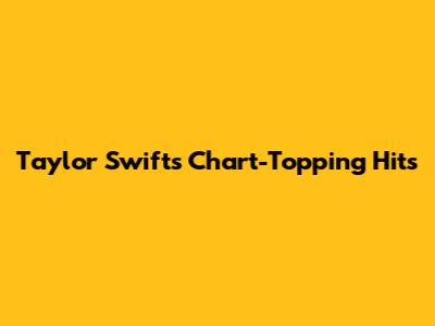 Taylor Swift's Chart-Topping Hits