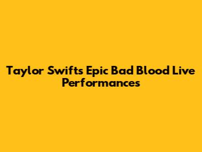 Taylor Swift's Epic 'Bad Blood' Live Performances