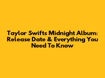 Taylor Swift's Midnight Album: Release Date & Everything You Need To Know