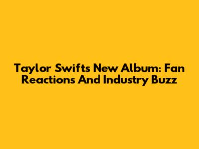 Taylor Swift's New Album: Fan Reactions And Industry Buzz