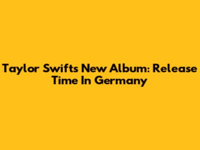 Taylor Swift's New Album: Release Time In Germany