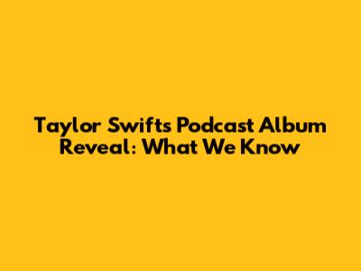 Taylor Swift's Podcast Album Reveal: What We Know