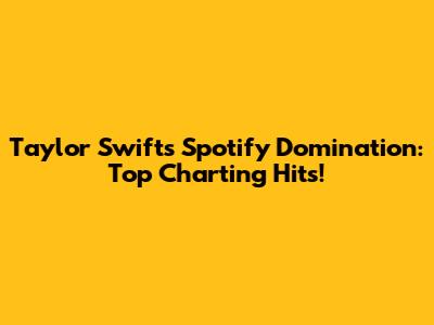 Taylor Swift's Spotify Domination: Top Charting Hits!