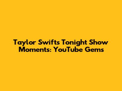 Taylor Swift's Tonight Show Moments: YouTube Gems