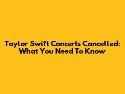 Taylor Swift Concerts Cancelled: What You Need To Know