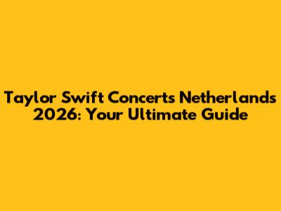 Taylor Swift Concerts Netherlands 2026: Your Ultimate Guide