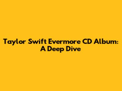 Taylor Swift Evermore CD Album: A Deep Dive