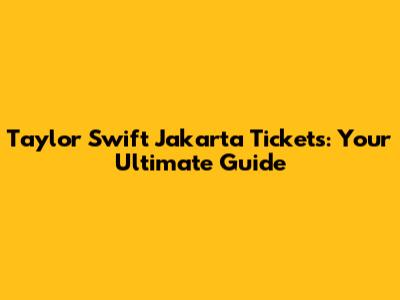 Taylor Swift Jakarta Tickets: Your Ultimate Guide