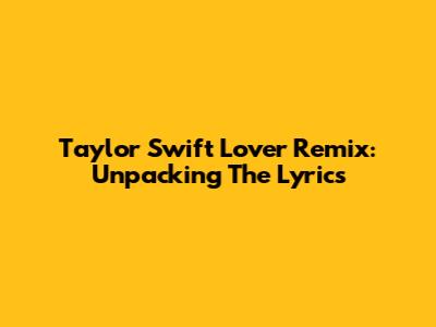 Taylor Swift Lover Remix: Unpacking The Lyrics