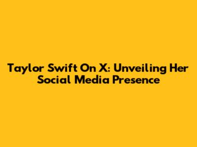Taylor Swift On X: Unveiling Her Social Media Presence