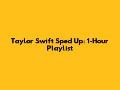 Taylor Swift Sped Up: 1-Hour Playlist