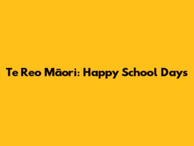 Te Reo Māori: Happy School Days