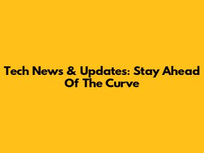 Tech News & Updates: Stay Ahead Of The Curve