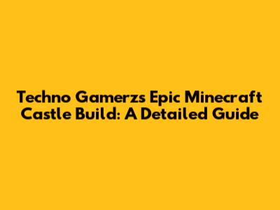 Techno Gamerz's Epic Minecraft Castle Build: A Detailed Guide
