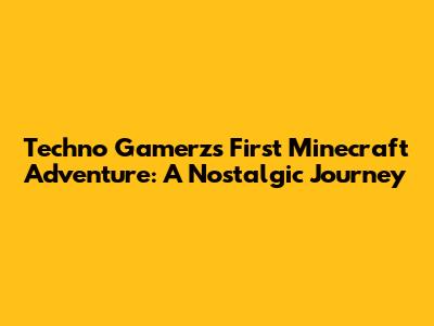 Techno Gamerz's First Minecraft Adventure: A Nostalgic Journey