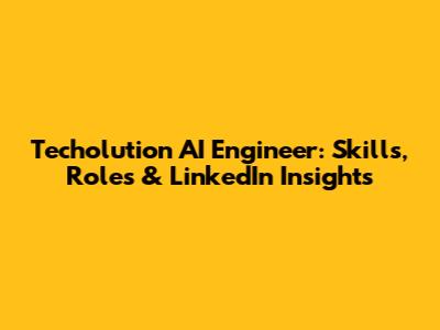 Techolution AI Engineer: Skills, Roles & LinkedIn Insights