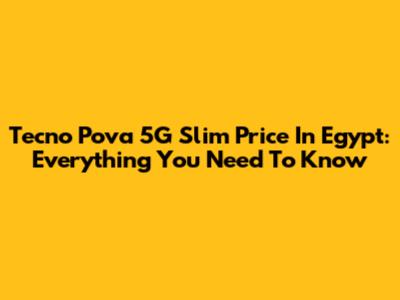 Tecno Pova 5G Slim Price In Egypt: Everything You Need To Know