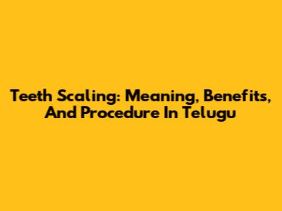 Teeth Scaling: Meaning, Benefits, And Procedure In Telugu