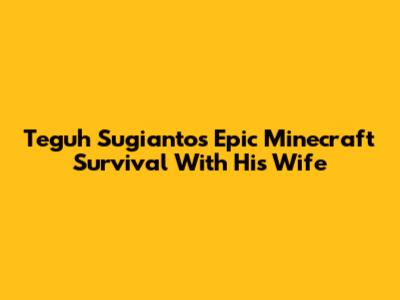 Teguh Sugianto's Epic Minecraft Survival With His Wife