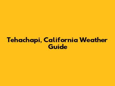 Tehachapi, California Weather Guide