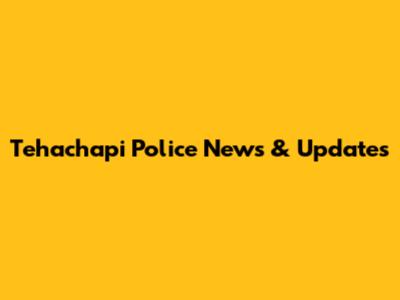 Tehachapi Police News & Updates