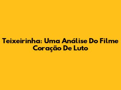 Teixeirinha: Uma Análise Do Filme Coração De Luto