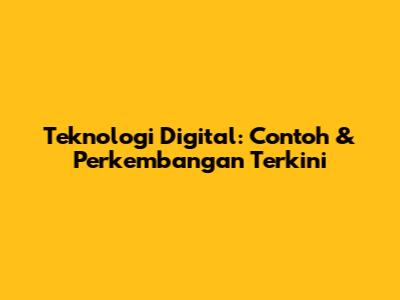 Teknologi Digital: Contoh & Perkembangan Terkini