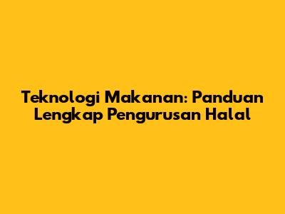 Teknologi Makanan: Panduan Lengkap Pengurusan Halal