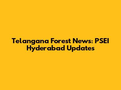 Telangana Forest News: PSEI Hyderabad Updates