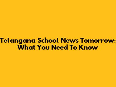 Telangana School News Tomorrow: What You Need To Know