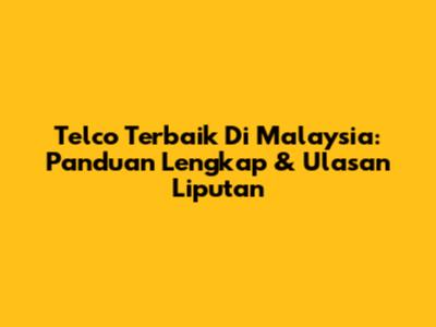 Telco Terbaik Di Malaysia: Panduan Lengkap & Ulasan Liputan