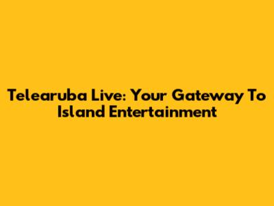 Telearuba Live: Your Gateway To Island Entertainment