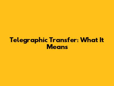 Telegraphic Transfer: What It Means