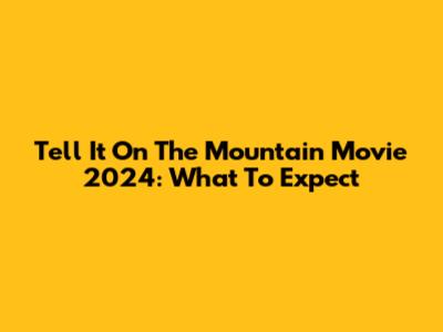 Tell It On The Mountain Movie 2024: What To Expect